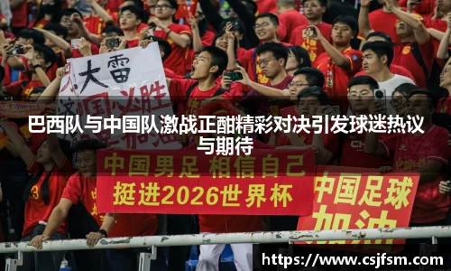 巴西队与中国队激战正酣精彩对决引发球迷热议与期待