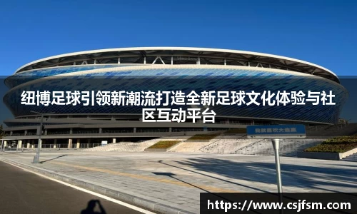 纽博足球引领新潮流打造全新足球文化体验与社区互动平台