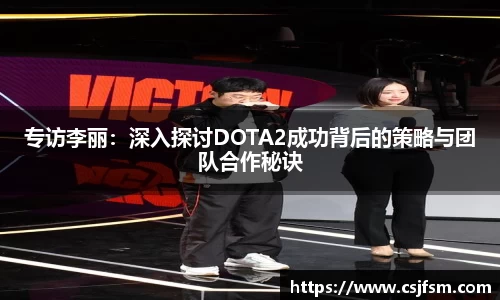 专访李丽：深入探讨DOTA2成功背后的策略与团队合作秘诀